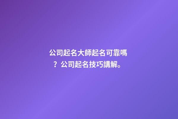 公司起名大師起名可靠嗎？公司起名技巧講解。-第1張-公司起名-玄機派